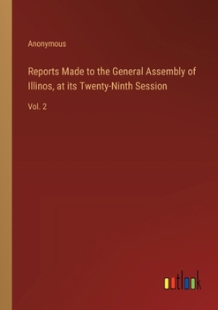 Paperback Reports Made to the General Assembly of Illinos, at its Twenty-Ninth Session: Vol. 2 Book