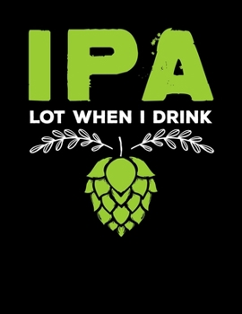 Paperback IPA Lot When I Drink: IPA Lot When I Drink Blank Sketchbook to Draw and Paint (110 Empty Pages, 8.5" x 11") Book