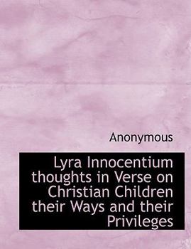 Lyra Innocentium Thoughts in Verse on Christian Children Their Ways and Their Privileges