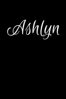 Ashlyn: Notebook Journal for Women or Girl with the name Ashlyn - Beautiful Elegant Bold & Personalized Gift - Perfect for Leaving Coworker Boss ... or Graduation - 6x9 Diary or A5 Notepad.