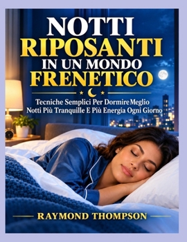 NOTTI RIPOSANTI IN UN MONDO FRENETICO: Tecniche Semplici Per Dormire Meglio Notti Più Tranquille E Più Energia Ogni Giorno (Italian Edition)