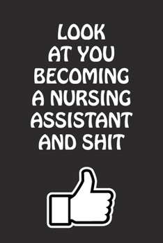 Paperback Look at You Becoming a Nursing Assistant and Shit: Nursing Assistant Graduation Gift for Him Her Best Friend Son Daughter College School University Ce Book