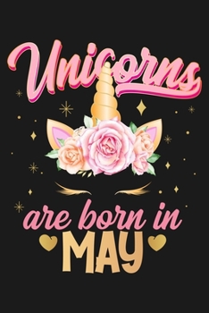 Unicorns Are Born In May: Beautiful Magical Cute Unicorn Happy Birthday Gifts For Girls and Women - Blank Lined Notebook Journal Diary To Write In