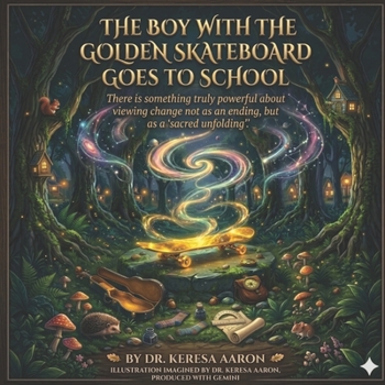 The Boy with the Golden Skateboard Goes to School: There is something truly powerful about viewing change not as an ending, but as a "sacred unfolding”.
