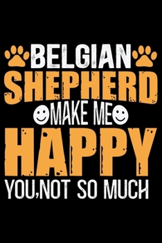Belgian Shepherd Make Me Happy You, Not So Much: Cool Belgian Shepherd Dog Journal Notebook – Funny Belgian Shepherd - Belgian Shepherd Owner Gifts. 6 x 9 in 120 pages