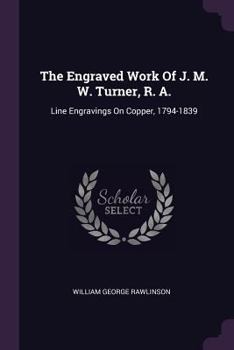 Paperback The Engraved Work Of J. M. W. Turner, R. A.: Line Engravings On Copper, 1794-1839 Book