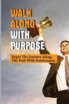Paperback Walk Along With Purpose: Begin The Journey Along The Path With Fearlessness: Walk With Confidence Book