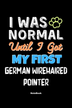 I Was Normal Until I Got My First German Wirehaired Pointer Notebook - German Wirehaired Pointer Dog Lover and Pet Owner: Lined Notebook / Journal Gift, 120 Pages, 6x9, Soft Cover, Matte Finish