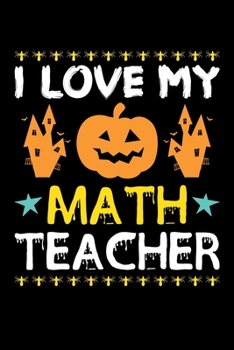 I Love My Math Teacher: Great for Math Teacher Appreciation Gifts, School Halloween Pumpkin Spider, Lined Notebook, 6" x 9", 120 Pages
