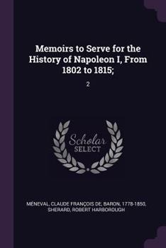 Paperback Memoirs to Serve for the History of Napoleon I, From 1802 to 1815;: 2 Book