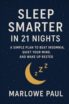 Sleep Smarter in 21 Nights: A Simple Plan to Beat Insomnia, Quiet Your Mind, and Wake Up Rested