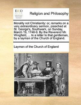 Morality not Christianity: or, remarks on a very extraordinary sermon, preached at St. George's, Southwark, on Sunday, March 19, 1748-9. By the ... by a layman of the Church of England.
