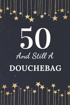 50 and Still a Douchebag : 50th Birthday Gift for Men. This Birthday Notebook / Birthday Journal Is 6x9in Size with 110+ Lined Ruled Pages. 50th Birthday Present for Men. Gifts for 50th Birthday