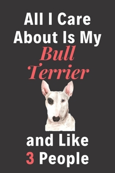 All I Care About Is My Bull Terrier And Like 3 People - Pet Notebook/Journal: Funny Pet Notebook/Journal