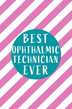 Best Ophthalmic Technician Ever: Perfect Gift for Birthday, Appreciation day, Business conference, management week, recognition day or Christmas from friends, coworkers and family.( Blank Lined Journa
