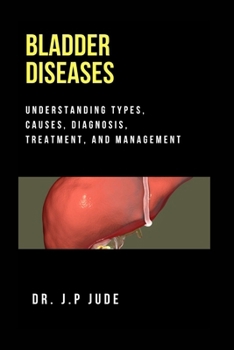 BLADDER DISEASES: UNDERSTANDING TYPES, CAUSES, DIAGNOSIS, TREATMENT, AND MANAGEMENT