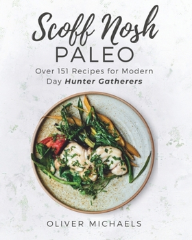 Paperback Scoff Nosh Paleo: Over 151 Recipes for Modern Day Hunter Gatherers Delicious Recipes FREE from Wheat - Gluten - Sugar - Legumes - Grain and Dairy Book