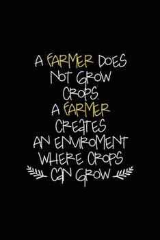 A Farmer Does Not Grow Crops. A Farmer Creates An Enviroment Where Crops Can Grow: All Purpose 6x9 Blank Lined Notebook Journal Way Better Than A Card Trendy Unique Gift Black Solid Farmer