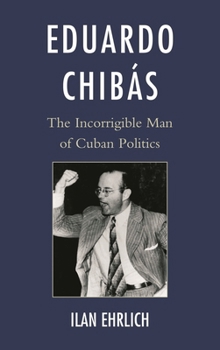 Paperback Eduardo Chibás: The Incorrigible Man of Cuban Politics Book