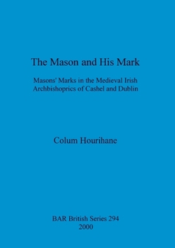 The Mason and His Mark: Mason's Marks in the Medieval Irish Archbishoprics of Cashel and Dublin