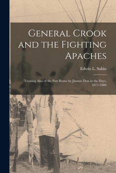 Paperback General Crook and the Fighting Apaches: Treating Also of the Part Borne by Jimmie Dun in the Days, 1871-1886 Book