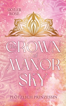 The Crown of Manor Sky: Plötzlich Prinzessin - Die junge Abigail, wird in der heutigen Zeit, plötzlich zur Thronfolgerin und erlebt royale Abenteuer! (German Edition)