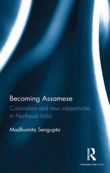 Hardcover Becoming Assamese: Colonialism and New Subjectivities in Northeast India Book