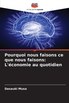 Pourquoi nous faisons ce que nous faisons: L'économie au quotidien