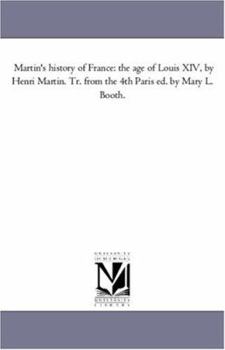 Paperback Martin'S History of France: the Age of Louis Xiv, by Henri Martin. Tr. From the 4Th Paris Ed. by Mary L. Booth. Book