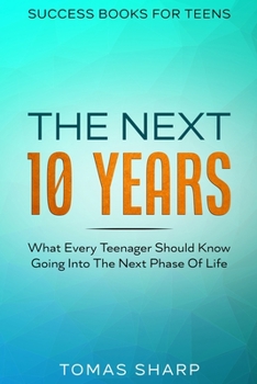 Paperback Success Books For Teens: The Next 10 Years - What Every Teenager Should Know Going Into The Next Phase Of Life Book
