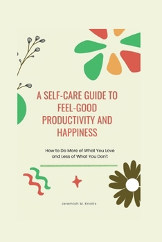 Paperback A Self-Care Guide To Feel-Good Productivity and Happiness: How to Do More of What You Love and Less of What You Don't Book