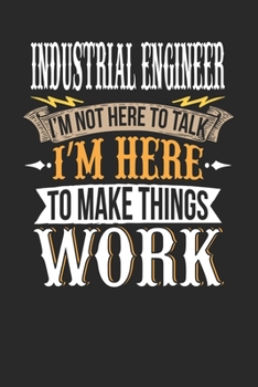 Industrial Engineer I'm Not Here To Talk I'm Here To Make Things Work: Industrial Engineer Notebook | Industrial Engineer Journal | Handlettering | Logbook | 110 DOTGRID Paper Pages | 6 x 9