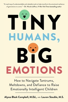 Paperback Tiny Humans, Big Emotions: How to Navigate Tantrums, Meltdowns, and Defiance to Raise Emotionally Intelligent Children Book