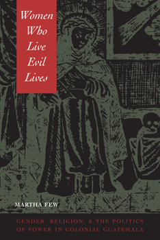 Paperback Women Who Live Evil Lives: Gender, Religion, and the Politics of Power in Colonial Guatemala Book