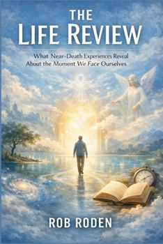 The Life Review: What Near-Death Experiences Reveal About the Moment We Face Ourselves (Afterlife Field Briefings)