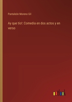 Ay que tío!: Comedia en dos actos y en verso