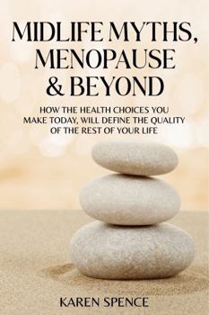 Midlife Myths, Menopause & Beyond: How the Health Choices You Make Today, Will Define the Quality of the Rest of Your Life