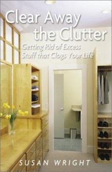 Hardcover Clear Away the Clutter: Getting Rid of Excess Stuff That Clogs Your Life Book
