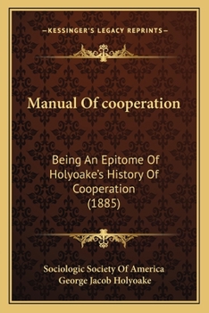 Manual of Co-Operation, Being an Epitome of Holyoake's History of Co-Operation, - Primary Source Edition