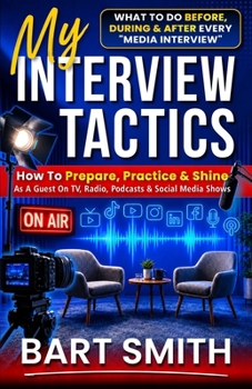 My Interview Tactics: How To Prepare, Practice & Shine As A Guest On TV, Radio, Podcasts, YouTube, Instagram & TikTok