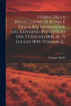 Paperback Storia Della Rivoluzione Di Roma E Della Restaurazione Del Governo Pontificio Dal I Giugno 1846 Al 15 Luglio 1849, Volume 2... [Italian] Book
