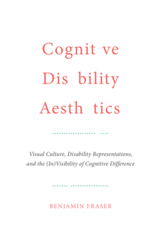 Hardcover Cognitive Disability Aesthetics: Visual Culture, Disability Representations, and the (In)Visibility of Cognitive Difference Book