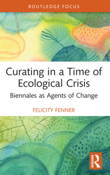 Paperback Curating in a Time of Ecological Crisis: Biennales as Agents of Change Book