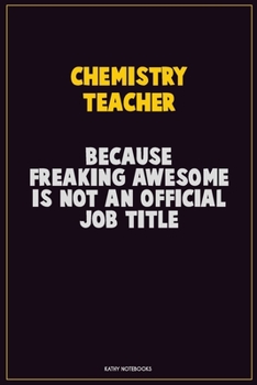 chemistry teacher, Because Freaking Awesome Is Not An Official Job Title: Career Motivational Quotes 6x9 120 Pages Blank Lined Notebook Journal