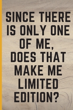 Since There Is Only One Of Me, Does That Make Me Limited Edition?: Lined Notebook /Journal 120 Pages 6" x 9". Funny / huomer quote. Birthday, anniversary, Xmas gift for a anyone close to you
