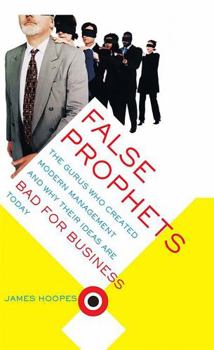 Paperback False Prophets: The Gurus Who Created Modern Management And Why Their Ideas Are Bad For Business Today Book