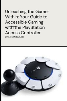 Paperback Unleashing the Gamer Within: Your Guide to Accessible Gaming with the PlayStation Access Controller: Empowering Individuals of All Abilities to Exp Book