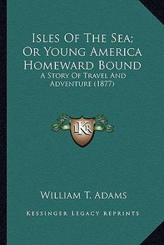 Isles of the Sea; Or, Young America Homeward Bound. a Story of Travel and Adventure - Book #6 of the Young America Abroad (Second Series)