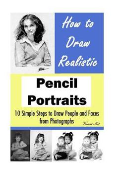 Paperback How to Draw Realistic Pencil Portraits: 10 Simple Steps to Draw People and Faces from Photographs (How to Draw Faces, Drawing Faces, Drawing People, H Book