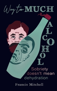 Paperback Way Too Much Alcohol: Sobriety Doesn't Mean Dehydration. How To Quit Drinking & To Start Your Recovery Book